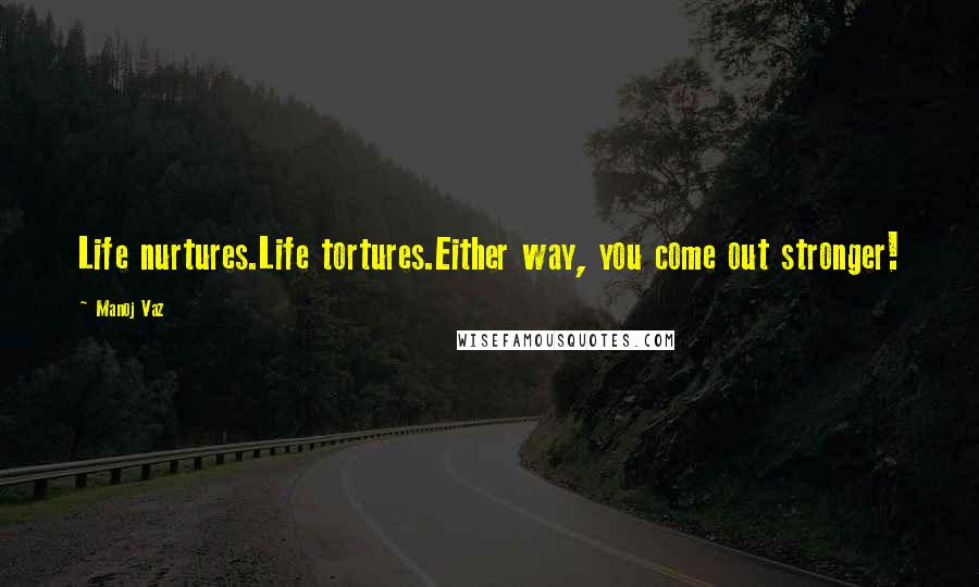 Manoj Vaz Quotes: Life nurtures.Life tortures.Either way, you come out stronger!