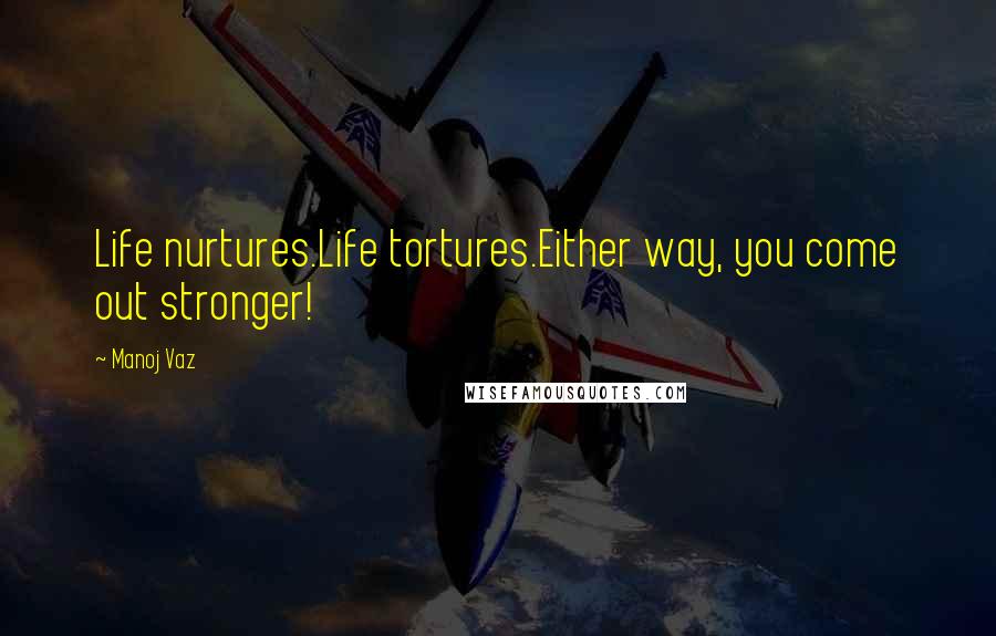 Manoj Vaz Quotes: Life nurtures.Life tortures.Either way, you come out stronger!