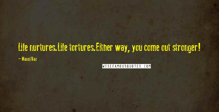 Manoj Vaz Quotes: Life nurtures.Life tortures.Either way, you come out stronger!