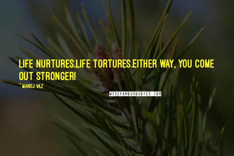 Manoj Vaz Quotes: Life nurtures.Life tortures.Either way, you come out stronger!