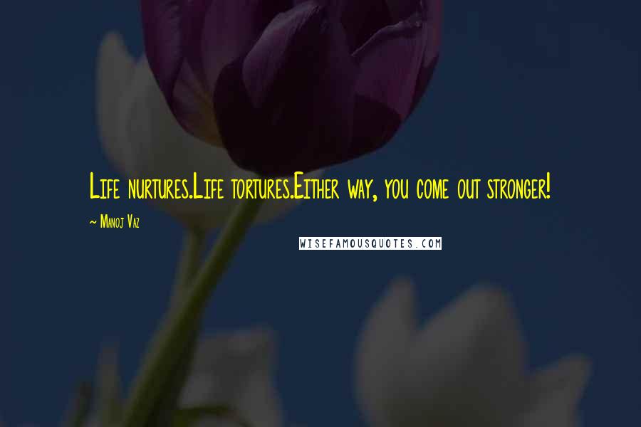 Manoj Vaz Quotes: Life nurtures.Life tortures.Either way, you come out stronger!