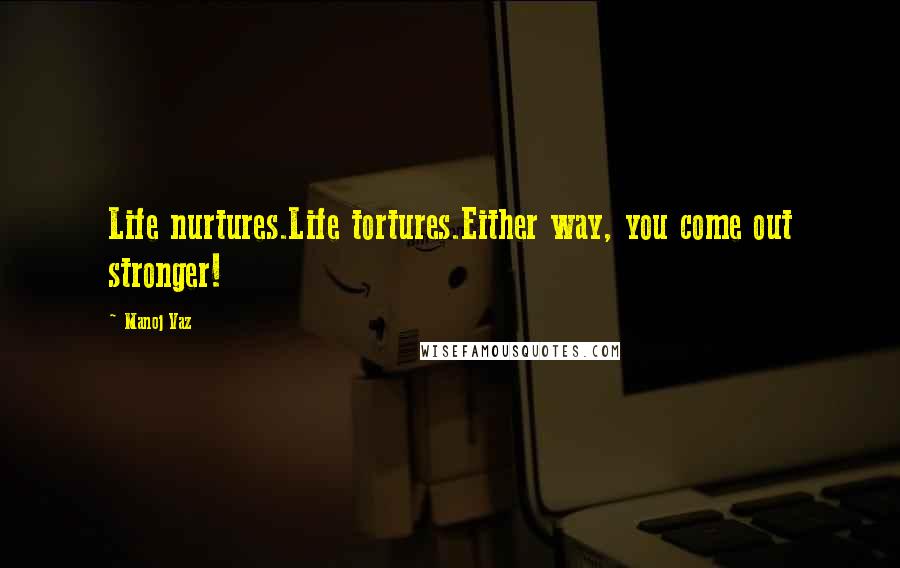 Manoj Vaz Quotes: Life nurtures.Life tortures.Either way, you come out stronger!