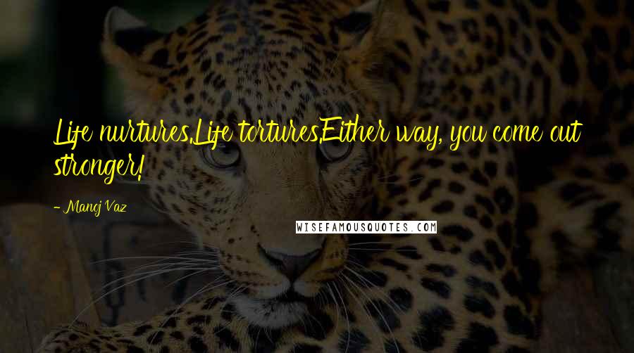 Manoj Vaz Quotes: Life nurtures.Life tortures.Either way, you come out stronger!