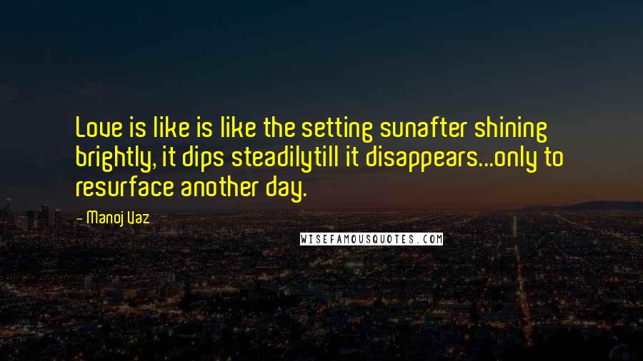 Manoj Vaz Quotes: Love is like is like the setting sunafter shining brightly, it dips steadilytill it disappears...only to resurface another day.