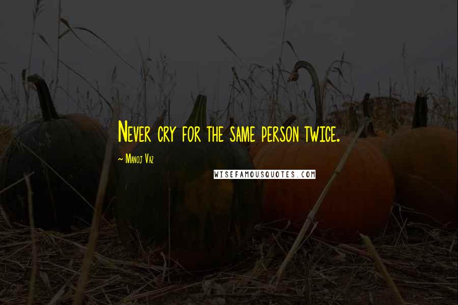 Manoj Vaz Quotes: Never cry for the same person twice.