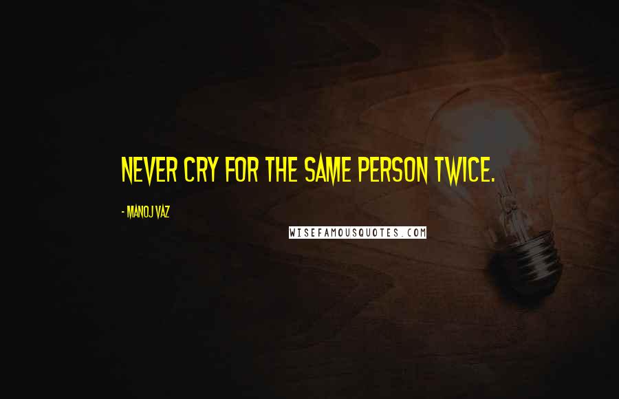 Manoj Vaz Quotes: Never cry for the same person twice.