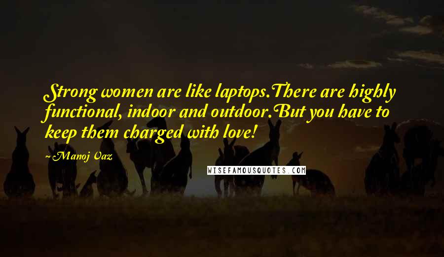 Manoj Vaz Quotes: Strong women are like laptops.There are highly functional, indoor and outdoor.But you have to keep them charged with love!