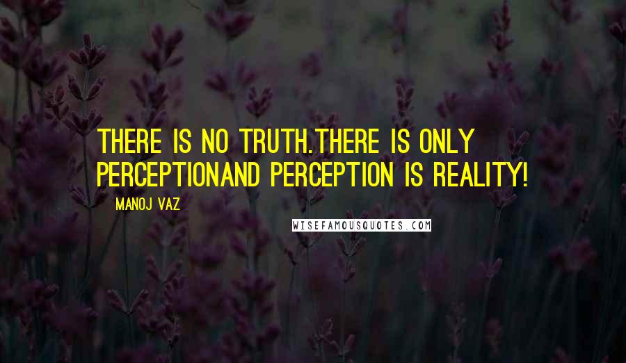 Manoj Vaz Quotes: There is no truth.There is only perceptionand perception is reality!