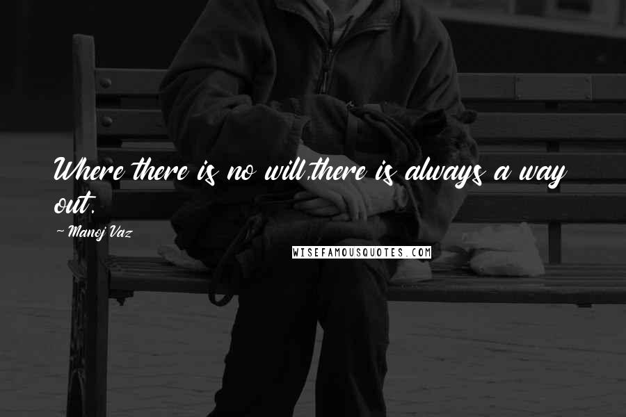 Manoj Vaz Quotes: Where there is no will,there is always a way out.