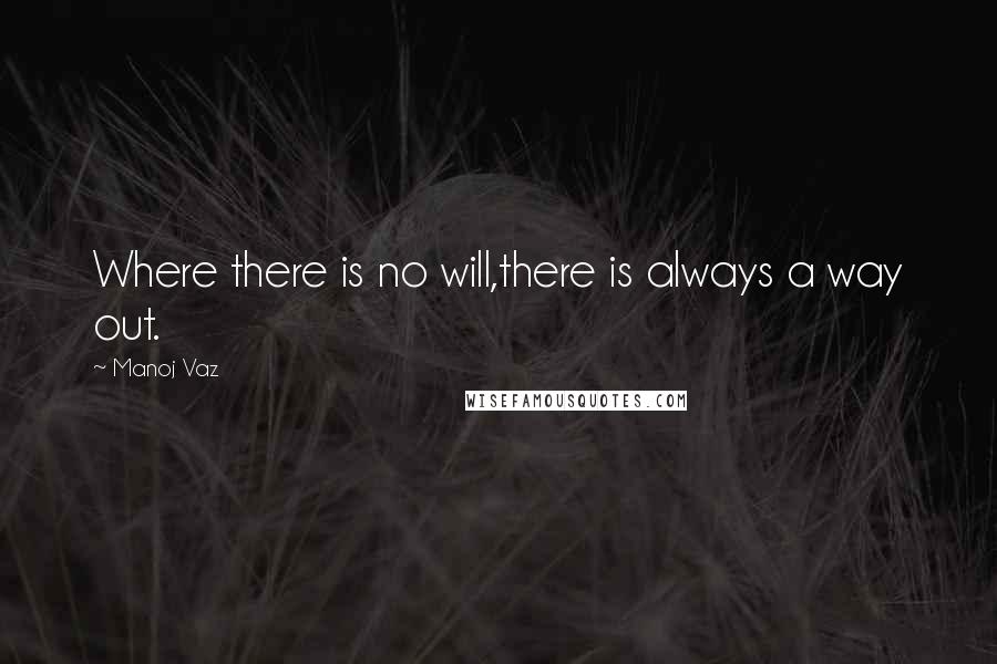 Manoj Vaz Quotes: Where there is no will,there is always a way out.