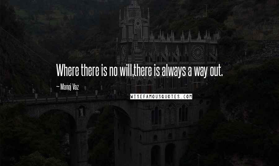 Manoj Vaz Quotes: Where there is no will,there is always a way out.