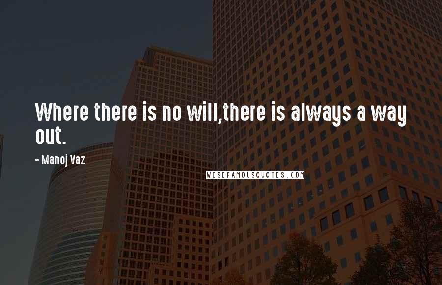 Manoj Vaz Quotes: Where there is no will,there is always a way out.