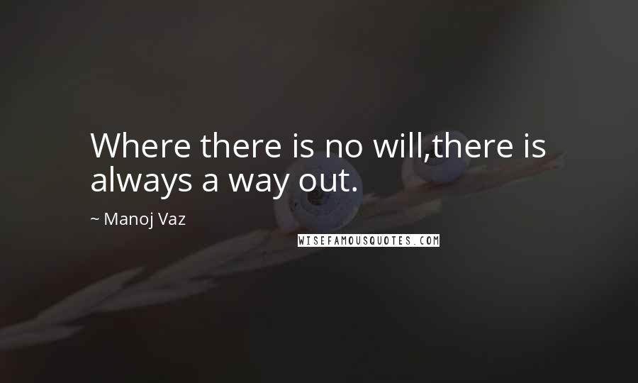 Manoj Vaz Quotes: Where there is no will,there is always a way out.