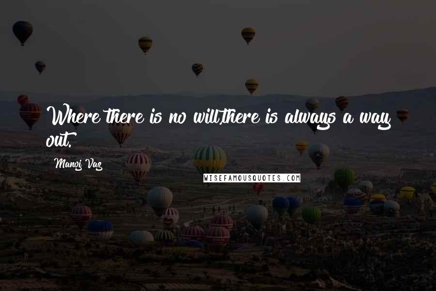 Manoj Vaz Quotes: Where there is no will,there is always a way out.