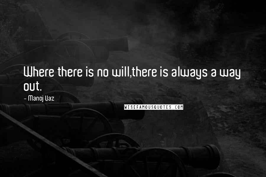 Manoj Vaz Quotes: Where there is no will,there is always a way out.