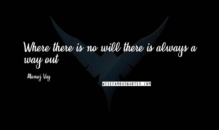 Manoj Vaz Quotes: Where there is no will,there is always a way out.