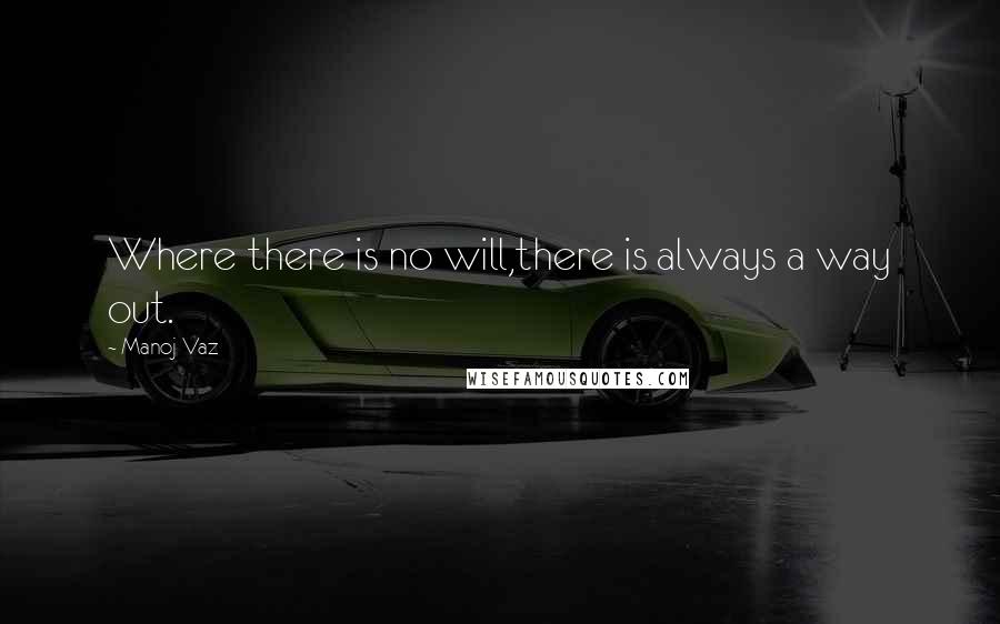 Manoj Vaz Quotes: Where there is no will,there is always a way out.