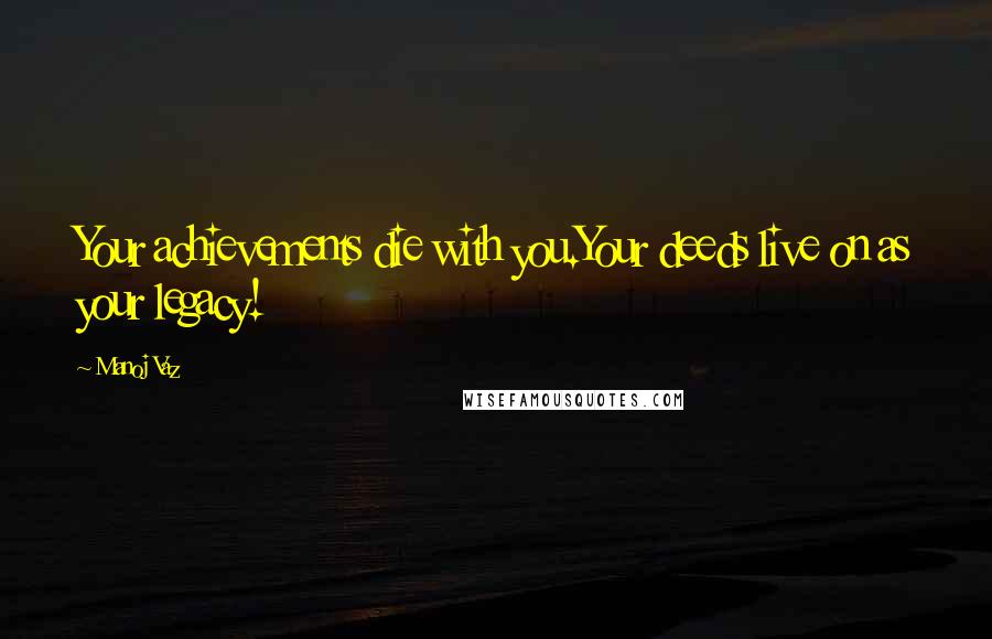 Manoj Vaz Quotes: Your achievements die with you.Your deeds live on as your legacy!