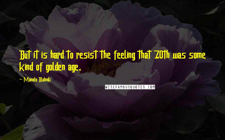 Manolo Blahnik Quotes: But it is hard to resist the feeling that 70th was some kind of golden age.
