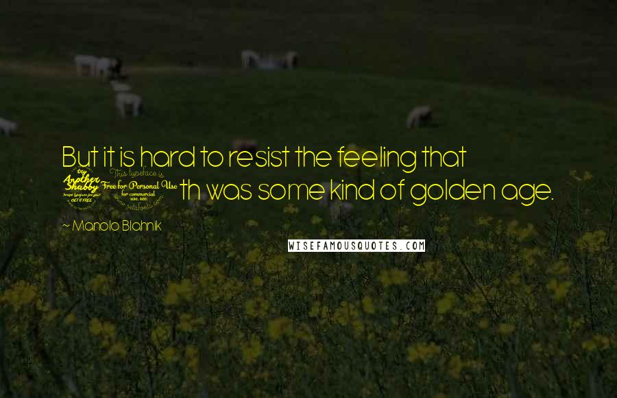 Manolo Blahnik Quotes: But it is hard to resist the feeling that 70th was some kind of golden age.