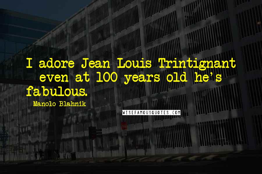 Manolo Blahnik Quotes: I adore Jean-Louis Trintignant - even at 100 years old he's fabulous.