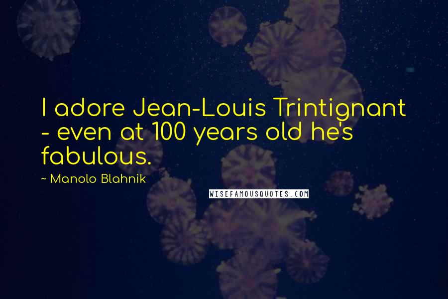 Manolo Blahnik Quotes: I adore Jean-Louis Trintignant - even at 100 years old he's fabulous.