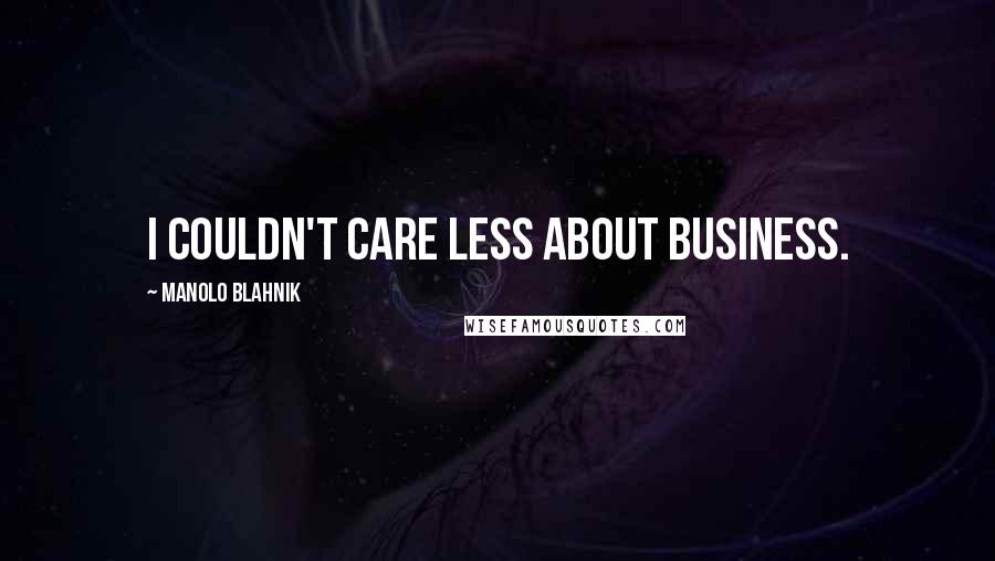 Manolo Blahnik Quotes: I couldn't care less about business.