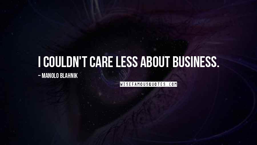 Manolo Blahnik Quotes: I couldn't care less about business.