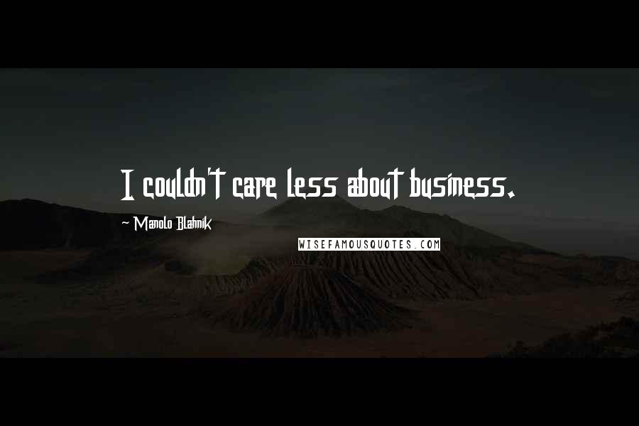 Manolo Blahnik Quotes: I couldn't care less about business.