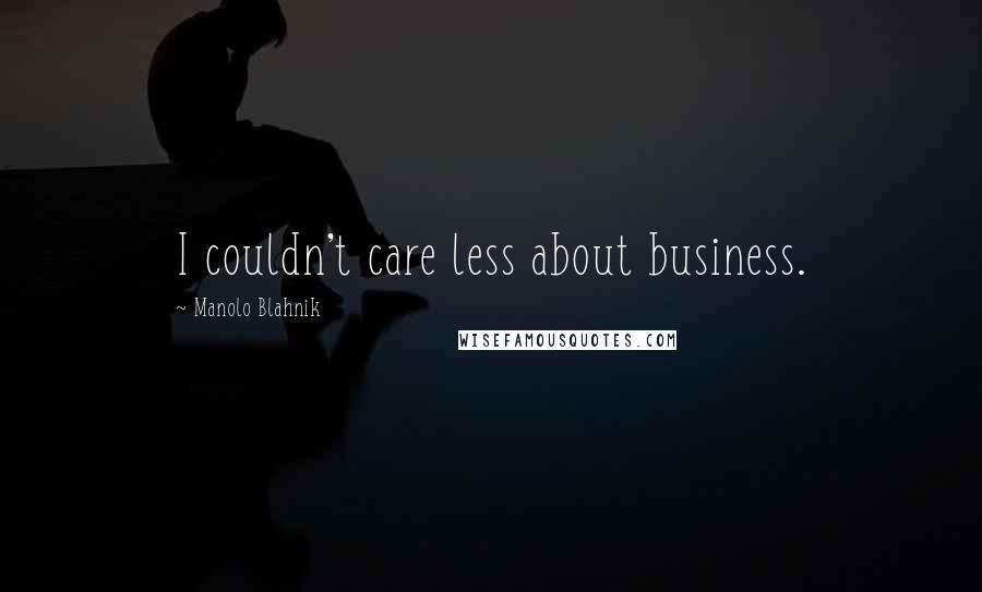 Manolo Blahnik Quotes: I couldn't care less about business.