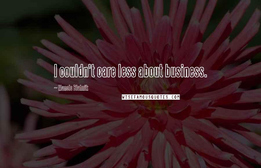 Manolo Blahnik Quotes: I couldn't care less about business.