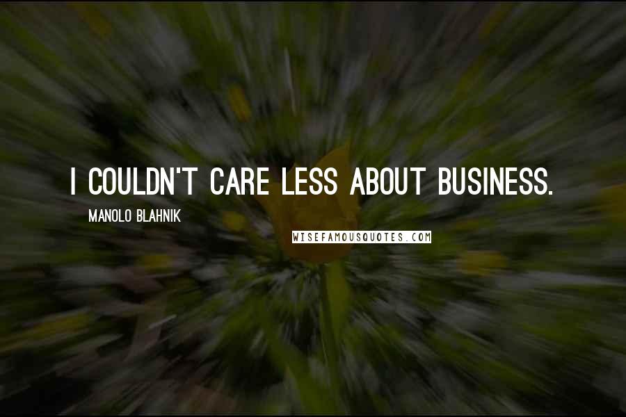 Manolo Blahnik Quotes: I couldn't care less about business.