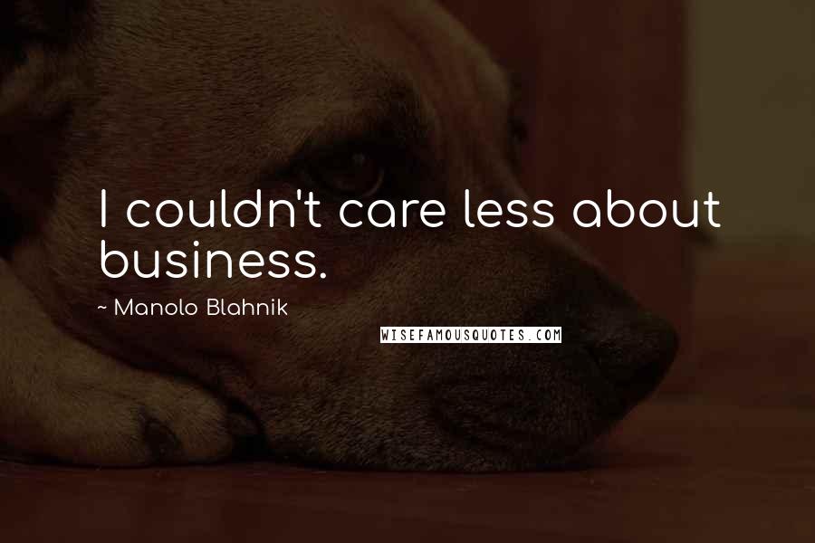 Manolo Blahnik Quotes: I couldn't care less about business.