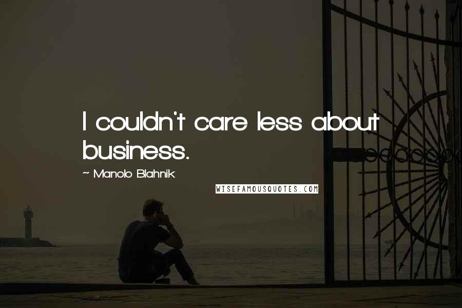 Manolo Blahnik Quotes: I couldn't care less about business.