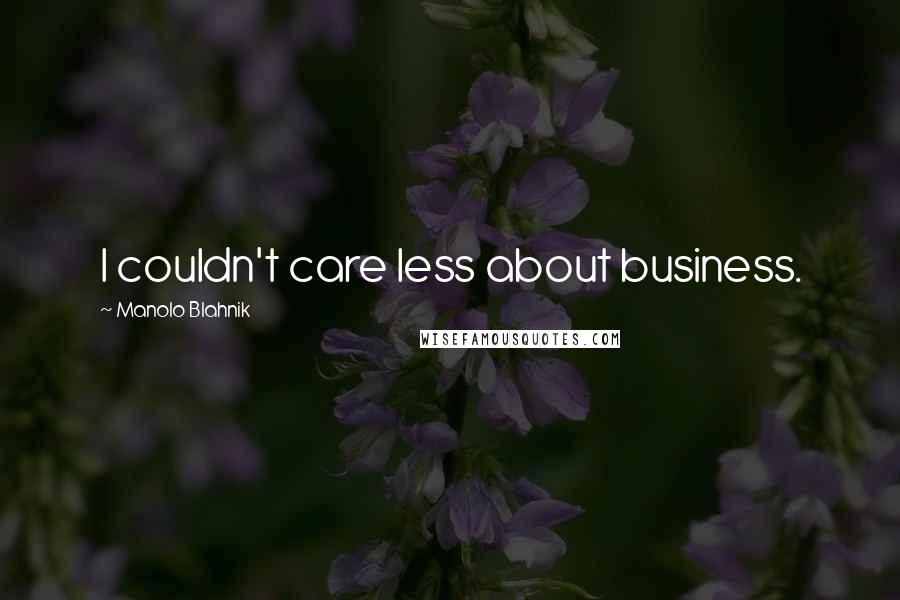 Manolo Blahnik Quotes: I couldn't care less about business.