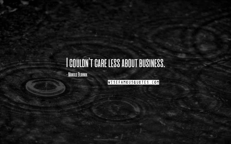 Manolo Blahnik Quotes: I couldn't care less about business.