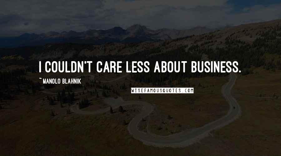 Manolo Blahnik Quotes: I couldn't care less about business.