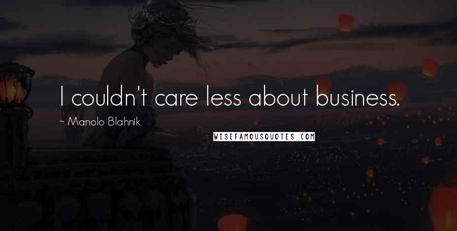 Manolo Blahnik Quotes: I couldn't care less about business.