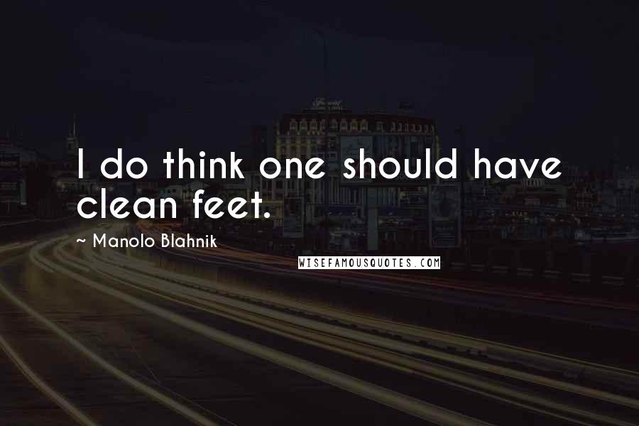 Manolo Blahnik Quotes: I do think one should have clean feet.