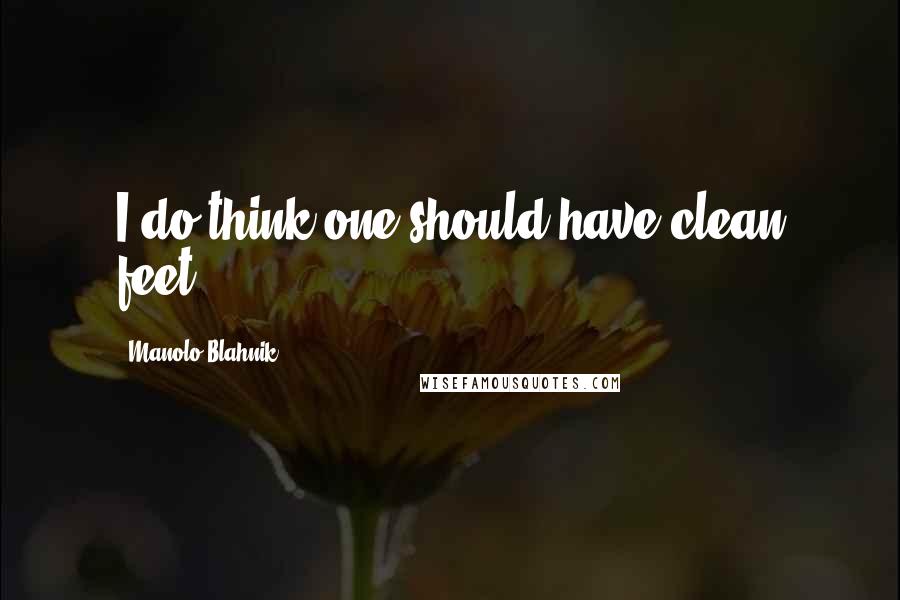 Manolo Blahnik Quotes: I do think one should have clean feet.