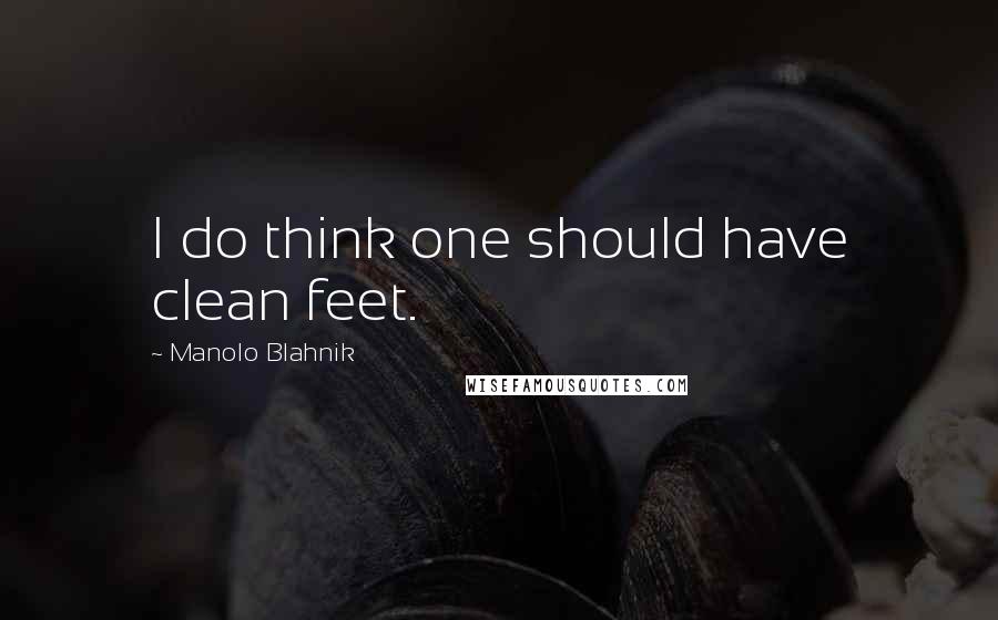 Manolo Blahnik Quotes: I do think one should have clean feet.