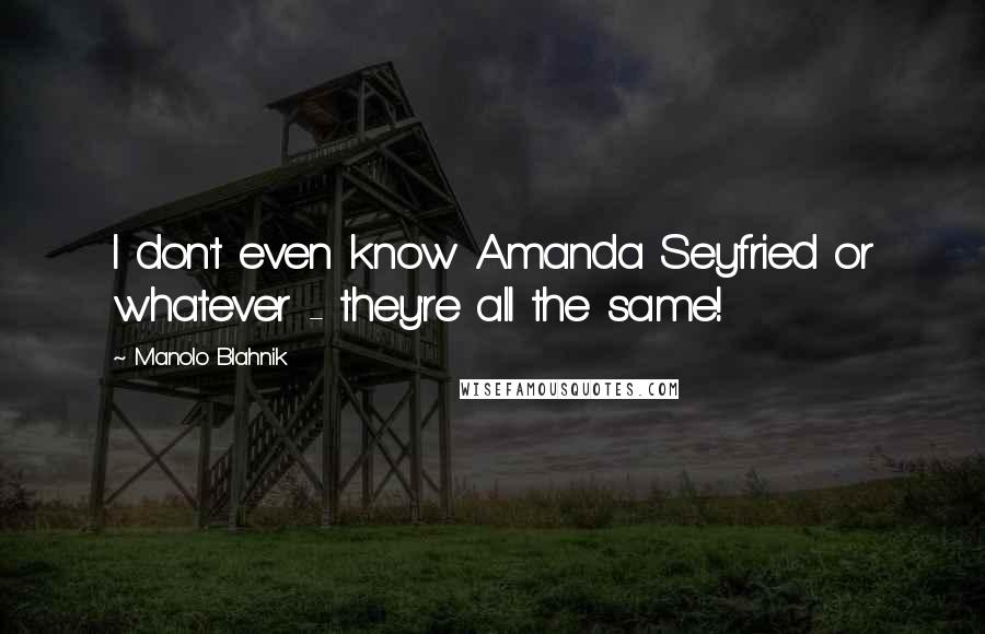 Manolo Blahnik Quotes: I don't even know Amanda Seyfried or whatever - they're all the same!