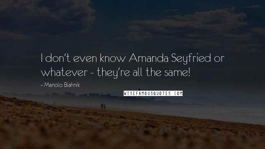 Manolo Blahnik Quotes: I don't even know Amanda Seyfried or whatever - they're all the same!
