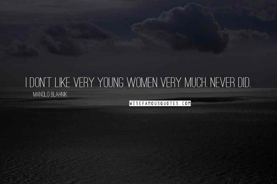 Manolo Blahnik Quotes: I don't like very young women very much. Never did.