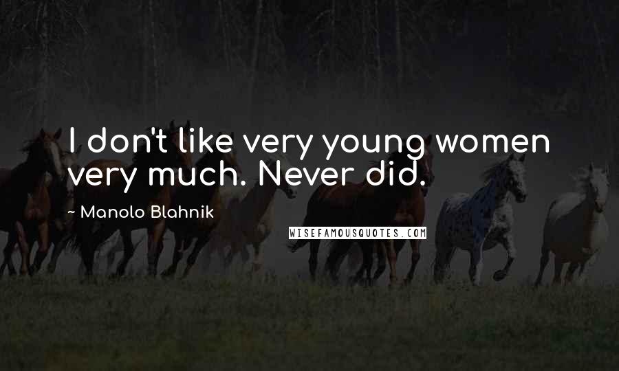 Manolo Blahnik Quotes: I don't like very young women very much. Never did.