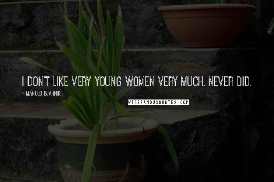 Manolo Blahnik Quotes: I don't like very young women very much. Never did.