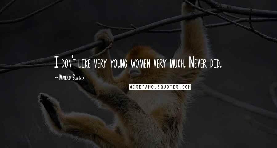 Manolo Blahnik Quotes: I don't like very young women very much. Never did.