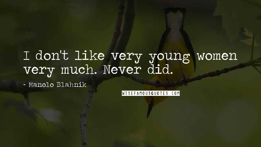 Manolo Blahnik Quotes: I don't like very young women very much. Never did.