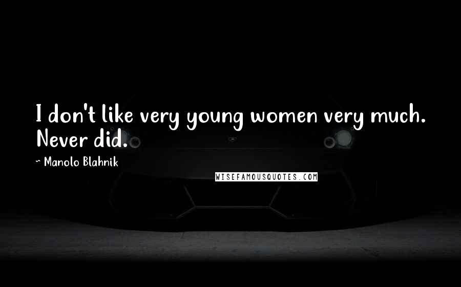 Manolo Blahnik Quotes: I don't like very young women very much. Never did.