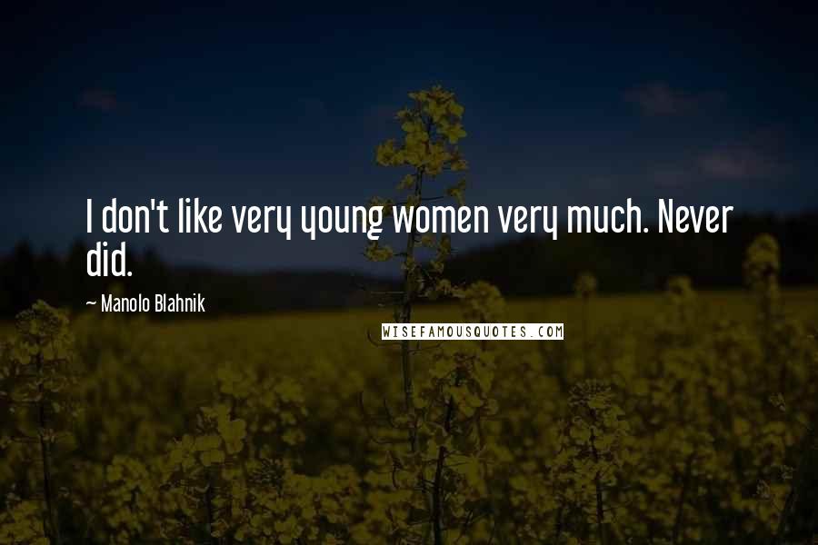 Manolo Blahnik Quotes: I don't like very young women very much. Never did.